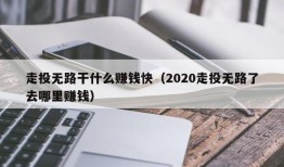 走投无路干什么赚钱快（2020走投无路了去哪里赚钱）