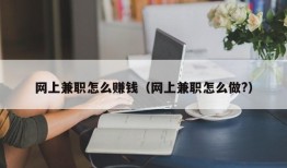 网上兼职怎么赚钱（网上兼职怎么做?）