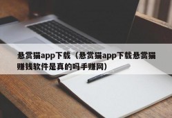 悬赏猫app下载（悬赏猫app下载悬赏猫赚钱软件是真的吗手赚网）