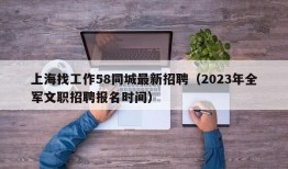 上海找工作58同城最新招聘（2023年全军文职招聘报名时间）