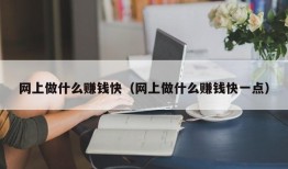 网上做什么赚钱快（网上做什么赚钱快一点）