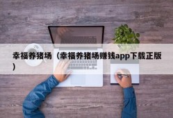 幸福养猪场（幸福养猪场赚钱app下载正版）