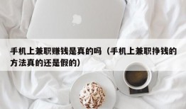 手机上兼职赚钱是真的吗（手机上兼职挣钱的方法真的还是假的）