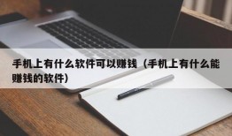 手机上有什么软件可以赚钱（手机上有什么能赚钱的软件）