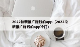 2022拉新推广赚钱的app（2022拉新推广赚钱的app冷门）