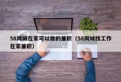 58同城在家可以做的兼职（58同城找工作在家兼职）