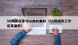 58同城在家可以做的兼职（58同城找工作在家兼职）