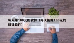 每天赚100元的软件（每天能赚100元的赚钱软件）