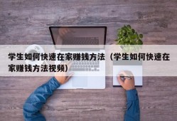 学生如何快速在家赚钱方法（学生如何快速在家赚钱方法视频）