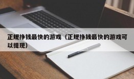 正规挣钱最快的游戏（正规挣钱最快的游戏可以提现）