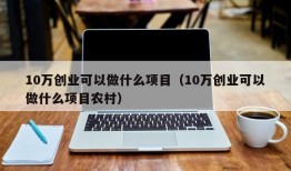 10万创业可以做什么项目（10万创业可以做什么项目农村）