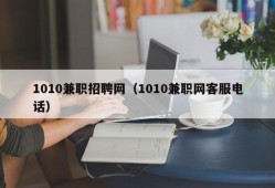 1010兼职招聘网（1010兼职网客服电话）