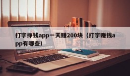 打字挣钱app一天赚200块（打字赚钱app有哪些）