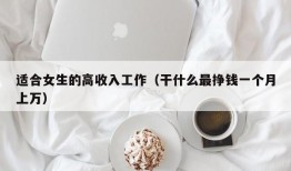 适合女生的高收入工作（干什么最挣钱一个月上万）