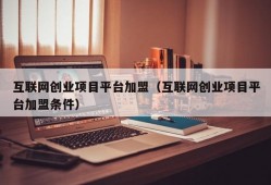 互联网创业项目平台加盟（互联网创业项目平台加盟条件）