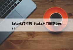 tata木门招聘（tata木门招聘boss）