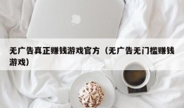 无广告真正赚钱游戏官方（无广告无门槛赚钱游戏）