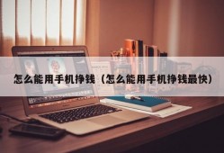 怎么能用手机挣钱（怎么能用手机挣钱最快）