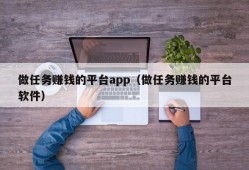 做任务赚钱的平台app（做任务赚钱的平台软件）