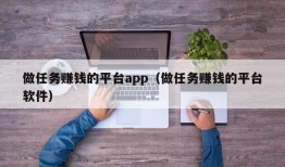 做任务赚钱的平台app（做任务赚钱的平台软件）