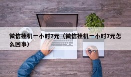 微信挂机一小时7元（微信挂机一小时7元怎么回事）