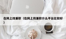 在网上找兼职（在网上找兼职什么平台比较好）