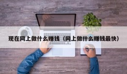 现在网上做什么赚钱（网上做什么赚钱最快）