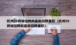 杭州58同城招聘网最新招聘兼职（杭州58同城招聘网最新招聘兼职）