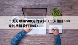 一天可以赚500元的软件（一天能赚500元的手机软件游戏）