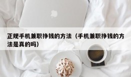 正规手机兼职挣钱的方法（手机兼职挣钱的方法是真的吗）