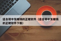 适合初中生赚钱的正规软件（适合初中生赚钱的正规软件下载）