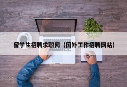 留学生招聘求职网（国外工作招聘网站）