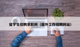 留学生招聘求职网（国外工作招聘网站）