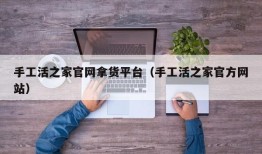 手工活之家官网拿货平台（手工活之家官方网站）