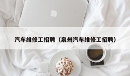 汽车维修工招聘（泉州汽车维修工招聘）