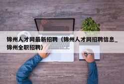 锦州人才网最新招聘（锦州人才网招聘信息_锦州全职招聘）