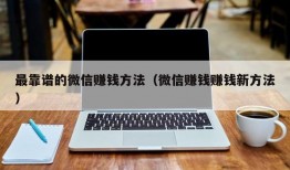 最靠谱的微信赚钱方法（微信赚钱赚钱新方法）