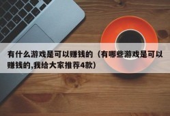 有什么游戏是可以赚钱的（有哪些游戏是可以赚钱的,我给大家推荐4款）