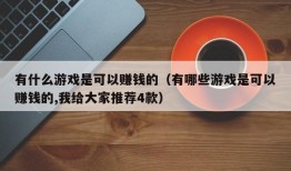 有什么游戏是可以赚钱的（有哪些游戏是可以赚钱的,我给大家推荐4款）