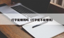 打字能赚钱吗（打字能不能赚钱）