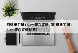 附近手工活150一天在家做（附近手工活150一天在家做长葛）