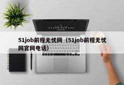 51job前程无忧网（51job前程无忧网官网电话）